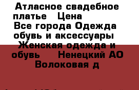 Атласное свадебное платье › Цена ­ 20 000 - Все города Одежда, обувь и аксессуары » Женская одежда и обувь   . Ненецкий АО,Волоковая д.